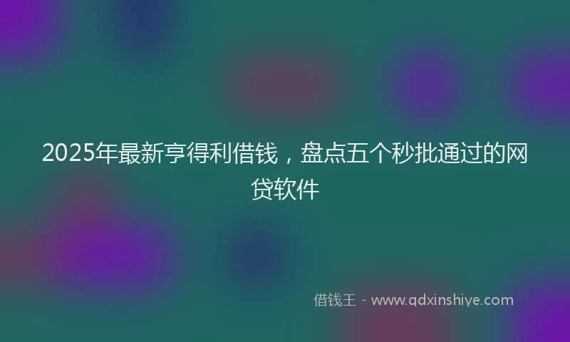 2025年最新亨得利借钱，盘点五个秒批通过的网贷软件