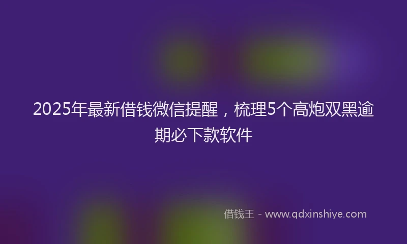 2025年最新借钱微信提醒，梳理5个高炮双黑逾期必下款软件
