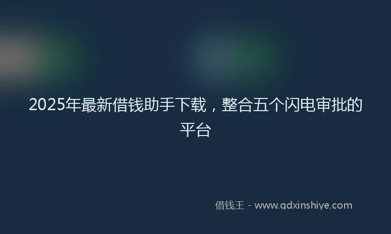 2025年最新借钱助手下载，整合五个闪电审批的平台