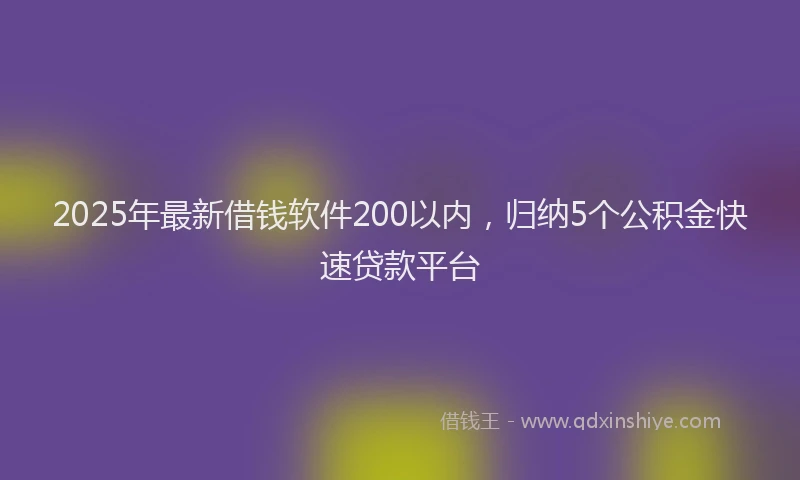 2025年最新借钱软件200以内，归纳5个公积金快速贷款平台