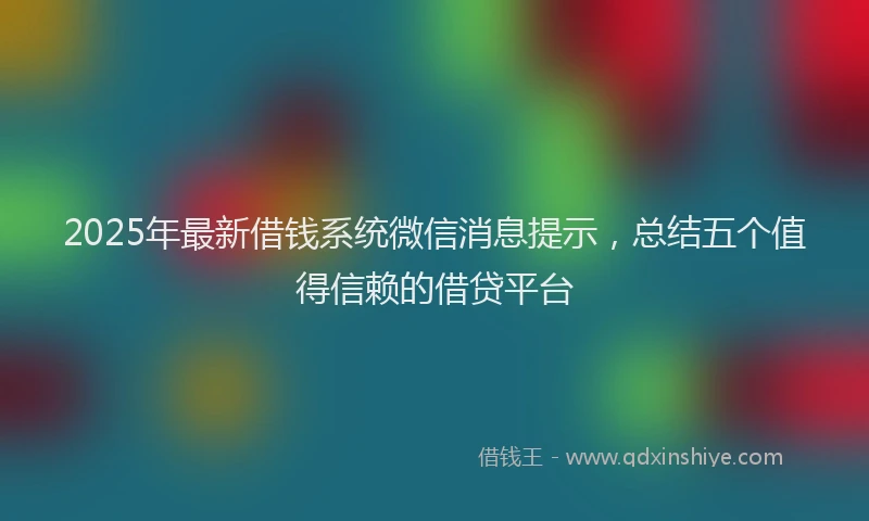 2025年最新借钱系统微信消息提示，总结五个值得信赖的借贷平台