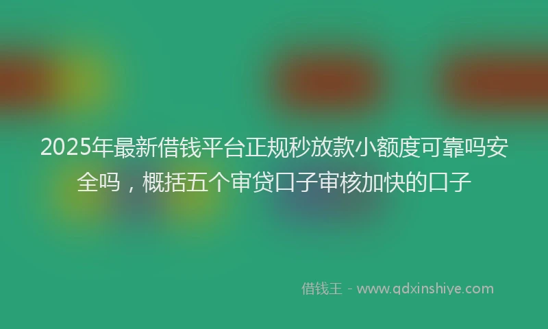2025年最新借钱平台正规秒放款小额度可靠吗安全吗，概括五个审贷口子审核加快的口子
