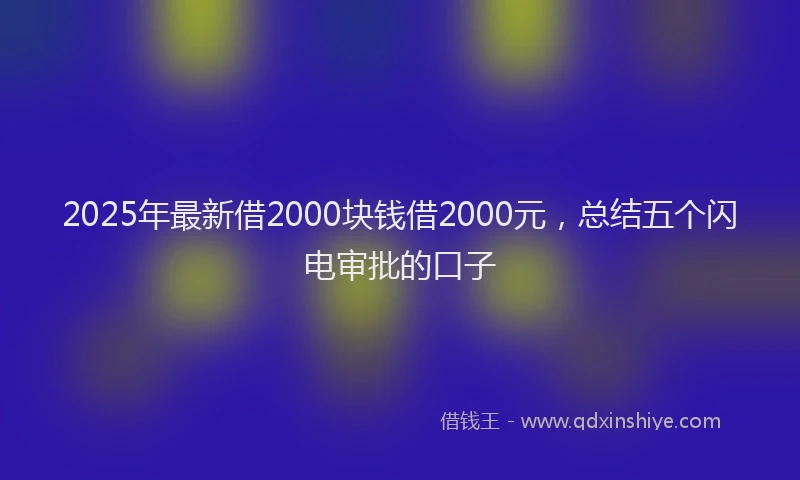 2025年最新借2000块钱借2000元，总结五个闪电审批的口子