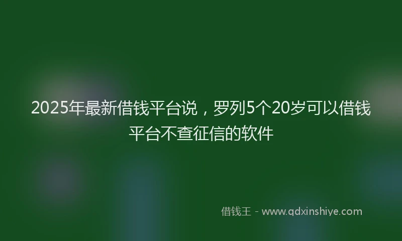 2025年最新借钱平台说，罗列5个20岁可以借钱平台不查征信的软件