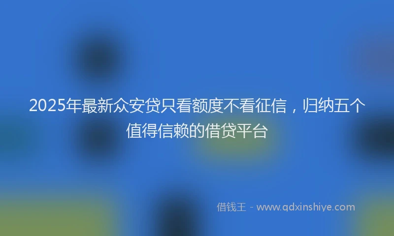 2025年最新众安贷只看额度不看征信，归纳五个值得信赖的借贷平台
