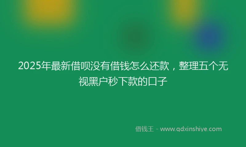 2025年最新借呗没有借钱怎么还款，整理五个无视黑户秒下款的口子
