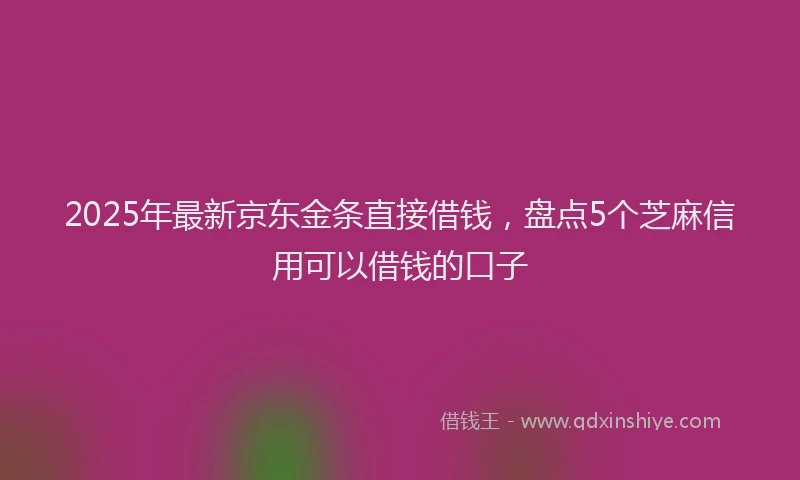 2025年最新京东金条直接借钱，盘点5个芝麻信用可以借钱的口子