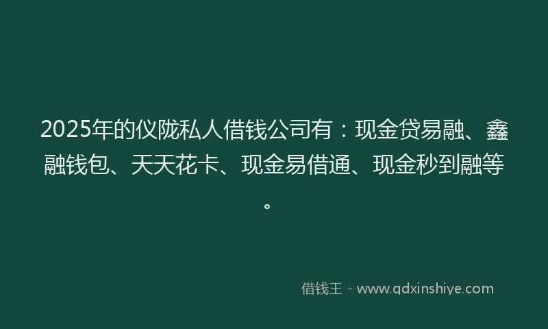 2025年的仪陇私人借钱公司有：现金贷易融、鑫融钱包、天天花卡、现金易借通、现金秒到融等。