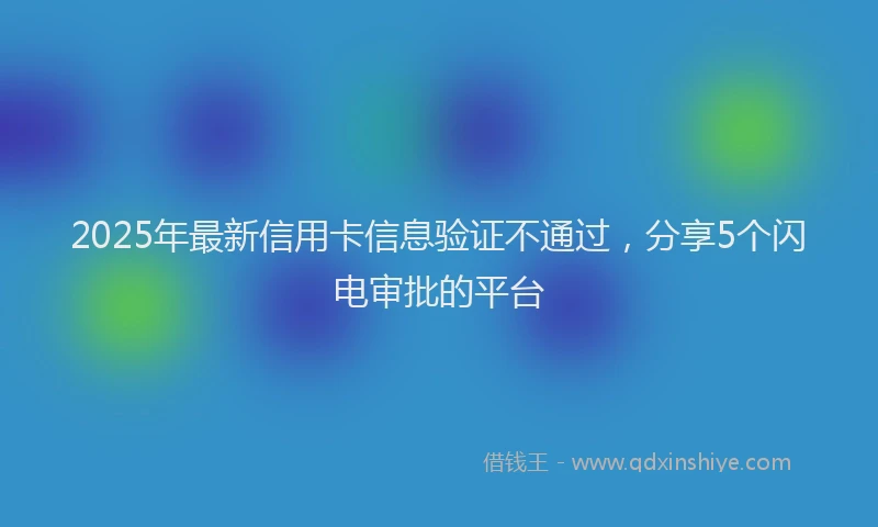 2025年最新信用卡信息验证不通过，分享5个闪电审批的平台