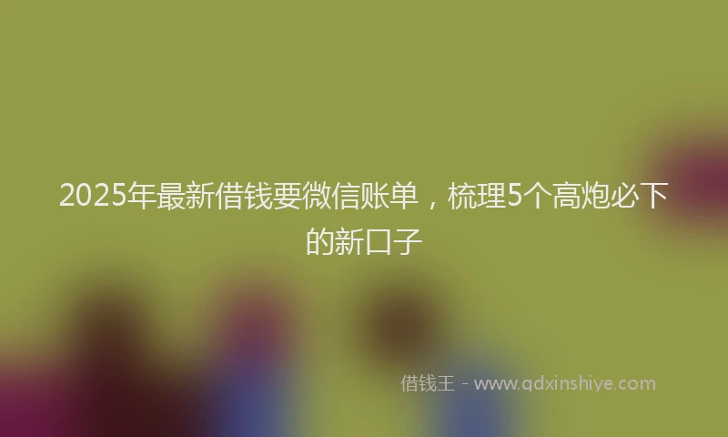 2025年最新借钱要微信账单，梳理5个高炮必下的新口子