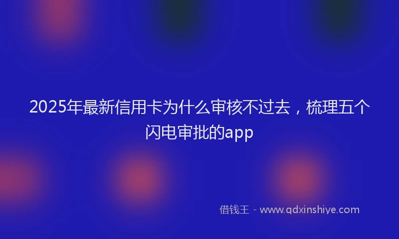 2025年最新信用卡为什么审核不过去，梳理五个闪电审批的app