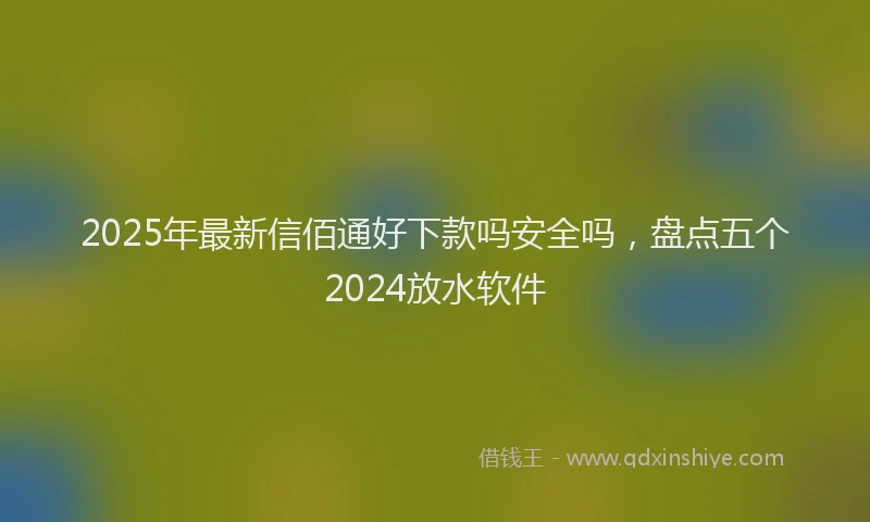 2025年最新信佰通好下款吗安全吗，盘点五个2024放水软件