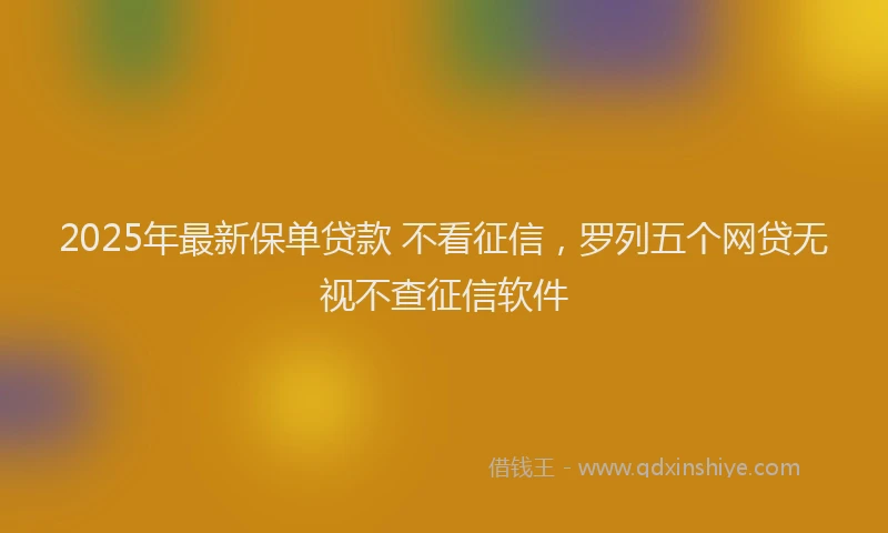 2025年最新保单贷款 不看征信，罗列五个网贷无视不查征信软件