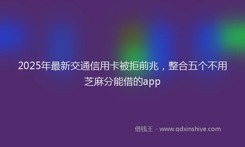 2025年最新交通信用卡被拒前兆，整合五个不用芝麻分能借的app