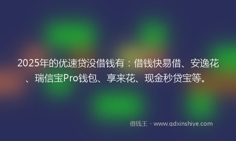 2025年的优速贷没借钱有：借钱快易借、安逸花、瑞信宝Pro钱包、享来花、现金秒贷宝等。
