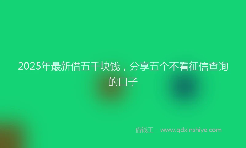 2025年最新借五千块钱，分享五个不看征信查询的口子