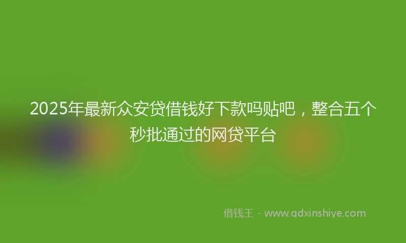 2025年最新众安贷借钱好下款吗贴吧，整合五个秒批通过的网贷平台