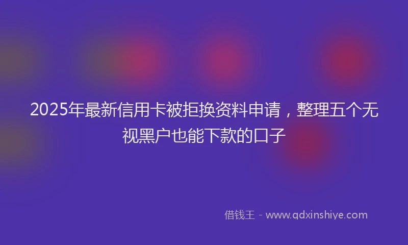 2025年最新信用卡被拒换资料申请，整理五个无视黑户也能下款的口子