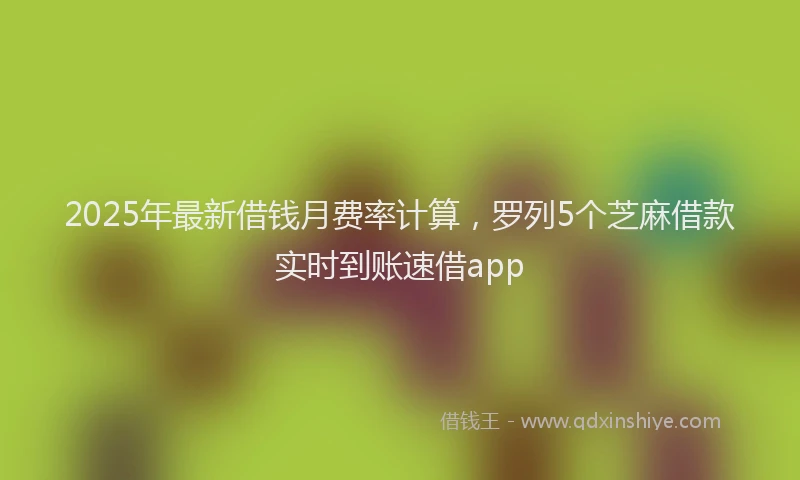 2025年最新借钱月费率计算，罗列5个芝麻借款实时到账速借app