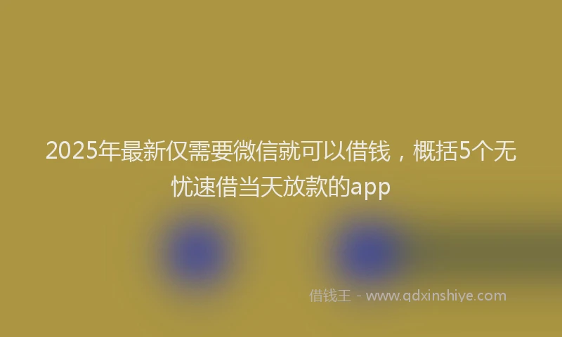 2025年最新仅需要微信就可以借钱，概括5个无忧速借当天放款的app