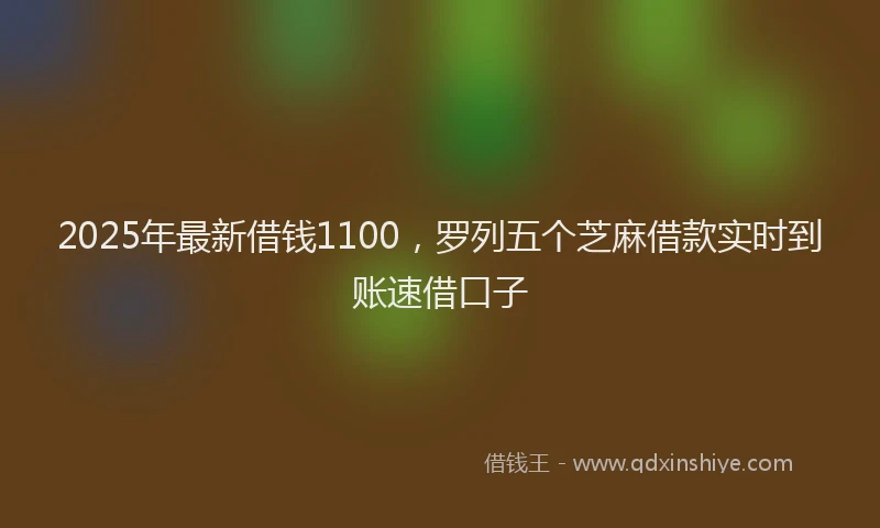 2025年最新借钱1100，罗列五个芝麻借款实时到账速借口子