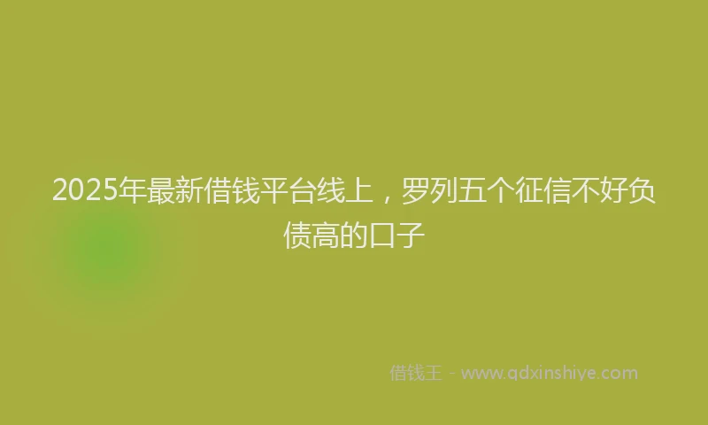 2025年最新借钱平台线上，罗列五个征信不好负债高的口子
