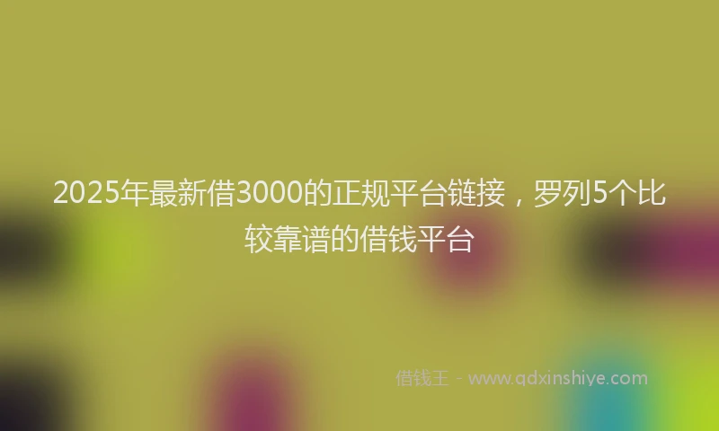 2025年最新借3000的正规平台链接，罗列5个比较靠谱的借钱平台