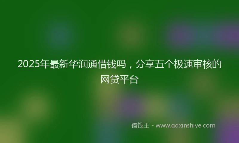 2025年最新华润通借钱吗，分享五个极速审核的网贷平台