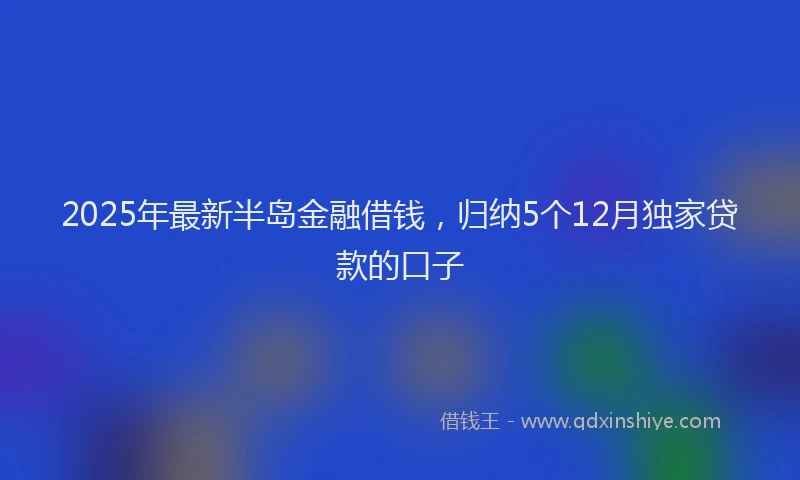 2025年最新半岛金融借钱，归纳5个12月独家贷款的口子