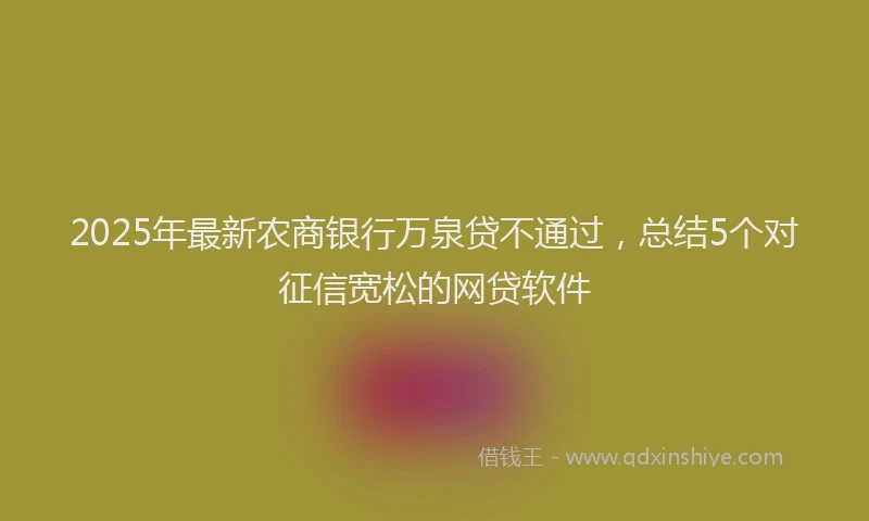 2025年最新农商银行万泉贷不通过，总结5个对征信宽松的网贷软件
