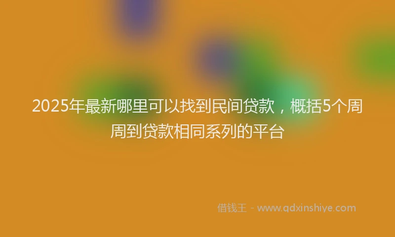 2025年最新哪里可以找到民间贷款，概括5个周周到贷款相同系列的平台