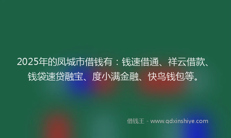 2025年的凤城市借钱有：钱速借通、祥云借款、钱袋速贷融宝、度小满金融、快鸟钱包等。