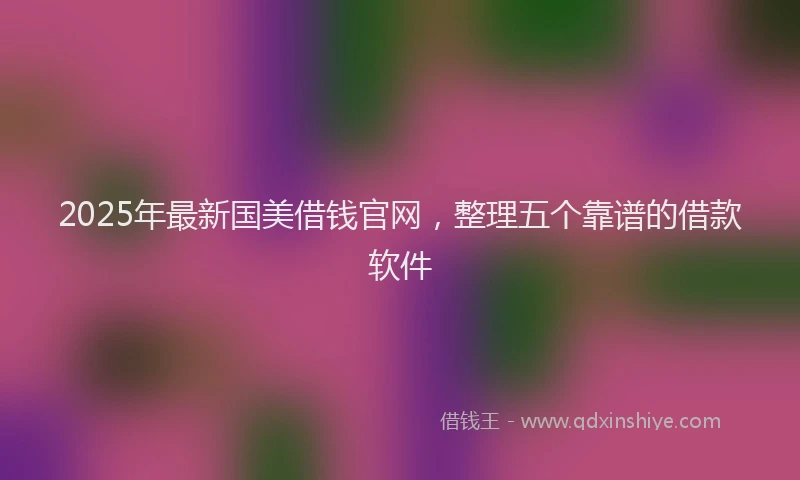 2025年最新国美借钱官网，整理五个靠谱的借款软件