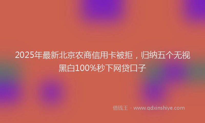 2025年最新北京农商信用卡被拒，归纳五个无视黑白100%秒下网贷口子