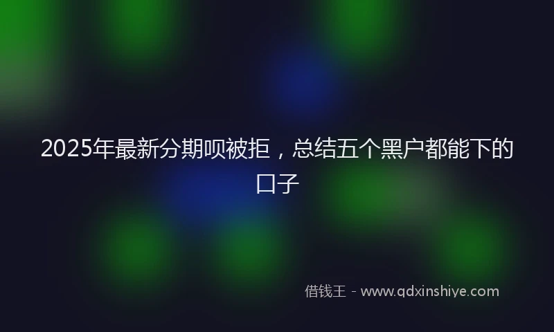 2025年最新分期呗被拒，总结五个黑户都能下的口子