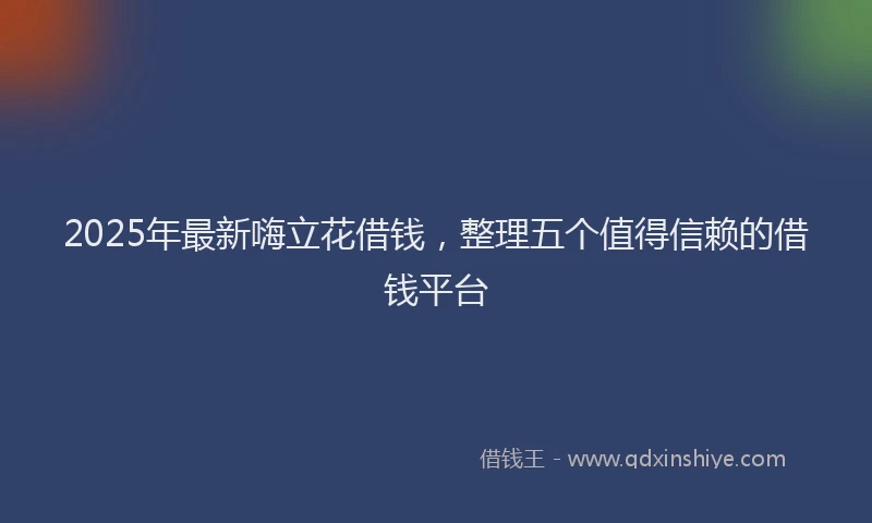 2025年最新嗨立花借钱，整理五个值得信赖的借钱平台