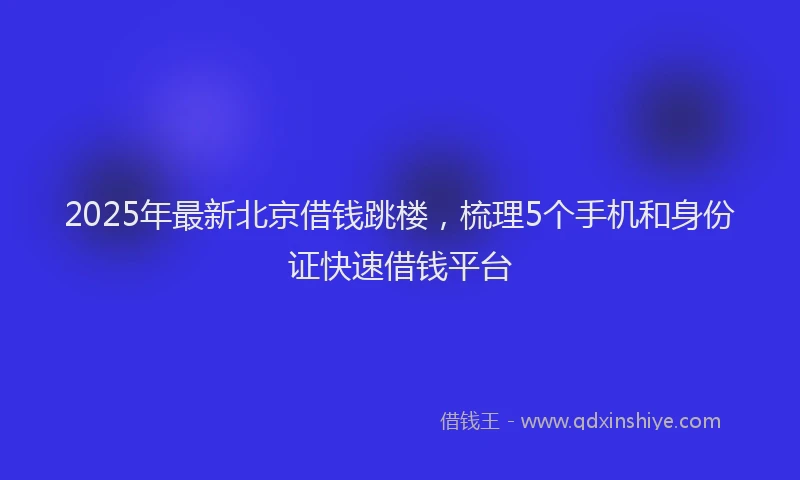 2025年最新北京借钱跳楼，梳理5个手机和身份证快速借钱平台