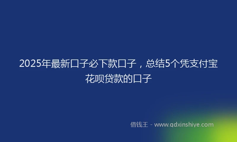 2025年最新口子必下款口子，总结5个凭支付宝花呗贷款的口子
