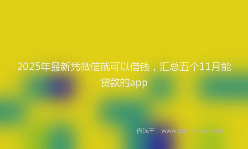 2025年最新凭微信就可以借钱，汇总五个11月能贷款的app