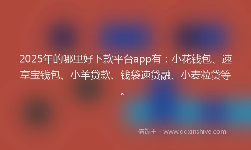 2025年的哪里好下款平台app有：小花钱包、速享宝钱包、小羊贷款、钱袋速贷融、小麦粒贷等。