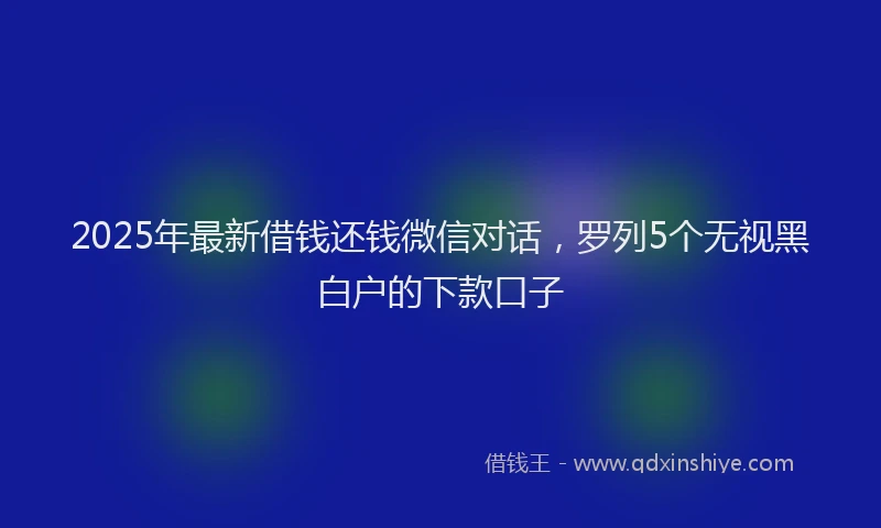 2025年最新借钱还钱微信对话，罗列5个无视黑白户的下款口子