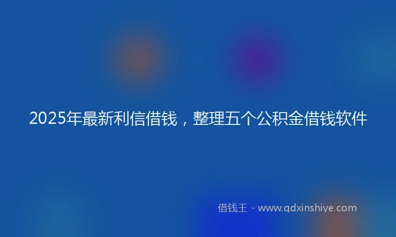 2025年最新利信借钱，整理五个公积金借钱软件