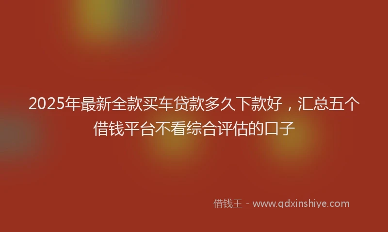2025年最新全款买车贷款多久下款好，汇总五个借钱平台不看综合评估的口子