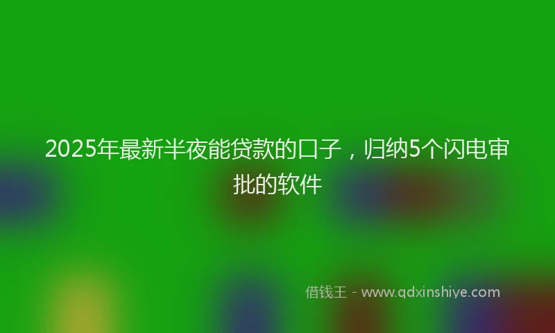 2025年最新半夜能贷款的口子，归纳5个闪电审批的软件