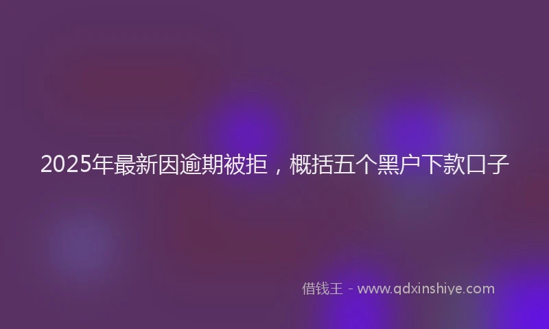 2025年最新因逾期被拒，概括五个黑户下款口子