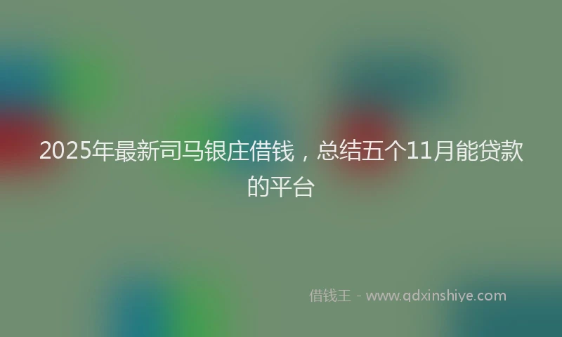 2025年最新司马银庄借钱，总结五个11月能贷款的平台