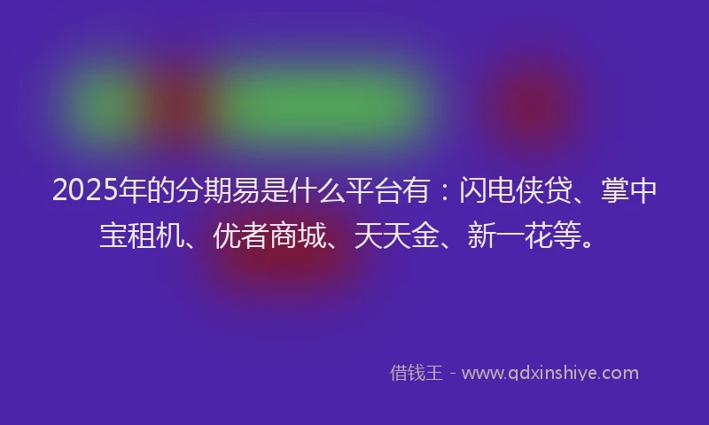2025年的分期易是什么平台有：闪电侠贷、掌中宝租机、优者商城、天天金、新一花等。