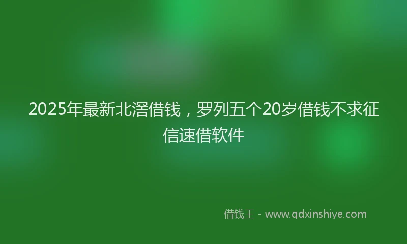 2025年最新北滘借钱，罗列五个20岁借钱不求征信速借软件