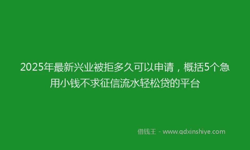 2025年最新兴业被拒多久可以申请，概括5个急用小钱不求征信流水轻松贷的平台