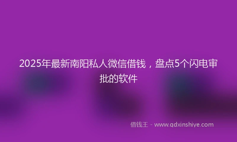 2025年最新南阳私人微信借钱，盘点5个闪电审批的软件